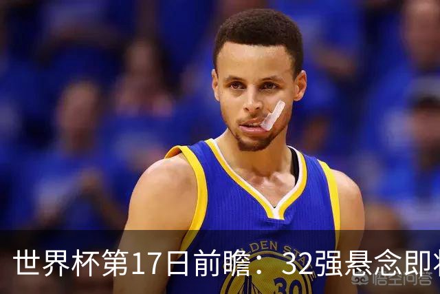 世界杯第17日前瞻：32强悬念即将全部揭晓 39岁超巨争创神迹