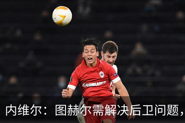 内维尔：图赫尔需解决后卫问题，利夫拉门托受伤时就应补召右后卫