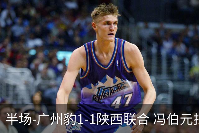 半场-广州豹1-1陕西联合 冯伯元扫射破僵王建明世界波扳平