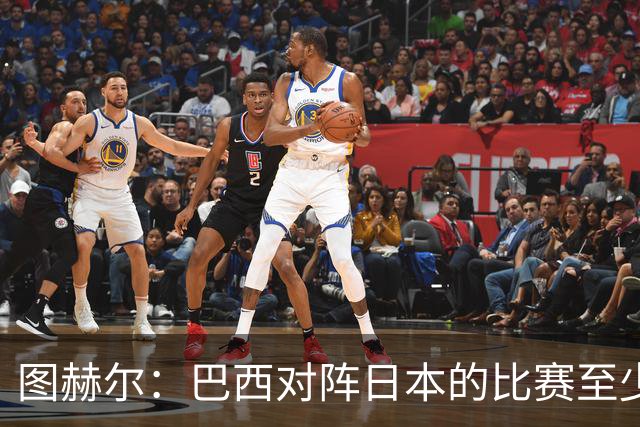图赫尔：巴西对阵日本的比赛至少是四分之一决赛级别的