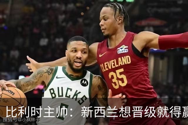 比利时主帅：新西兰想晋级就得赢球，这会给我们更多的施展空间