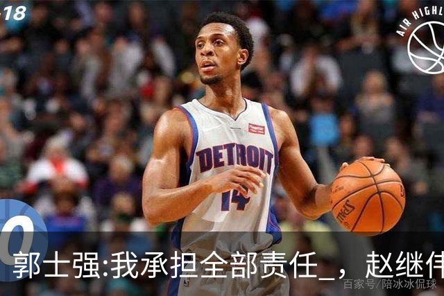 郭士强:我承担全部责任 ，赵继伟:下一场全力以赴 中国男篮有退路了