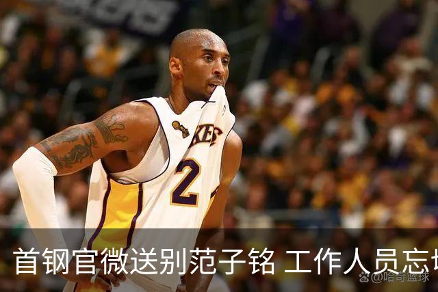 首钢官微送别范子铭 工作人员忘切账号闹乌龙