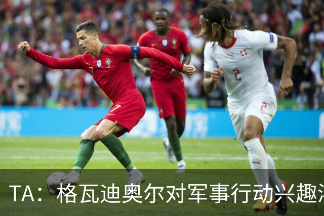 TA：格瓦迪奥尔对军事行动兴趣浓厚，会进行部队式的训练